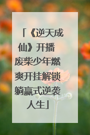 《逆天成仙》开播 废柴少年燃爽开挂解锁躺赢式逆袭人生