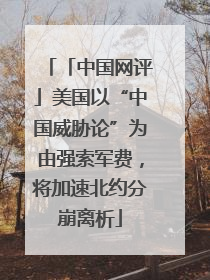 「中国网评」美国以“中国威胁论”为由强索军费，将加速北约分崩离析