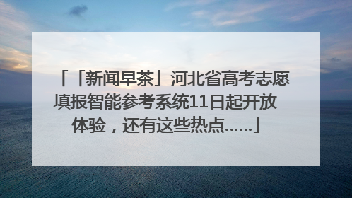 「新闻早茶」河北省高考志愿填报智能参考系统11日起开放体验，还有这些热点……