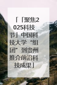 「聚焦2025科技节」中国科技大学“组团”到贵州推介前沿科技成果