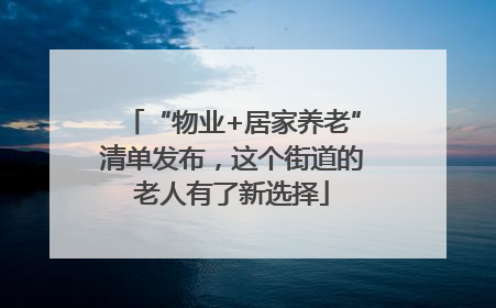 “物业+居家养老”清单发布，这个街道的老人有了新选择