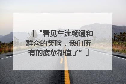 “看见车流畅通和群众的笑脸，我们所有的疲惫都值了”