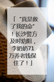 “真是救了我的命”！长沙警方及时劝阻，李奶奶71万养老钱保住了！