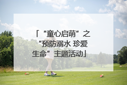 “童心启萌”之“预防溺水 珍爱生命”主题活动