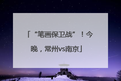 “笔画保卫战”！今晚，常州vs南京