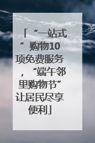 “一站式”购物10项免费服务，“端午邻里购物节”让居民尽享便利