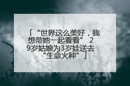 “世界这么美好，我想带她一起看看” 29岁姑娘为3岁娃送去“生命火种”