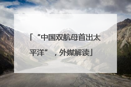 “中国双航母首出太平洋”，外媒解读