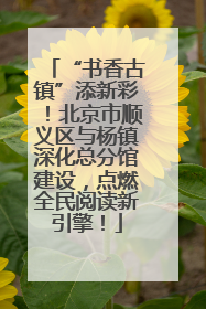 “书香古镇”添新彩！北京市顺义区与杨镇深化总分馆建设，点燃全民阅读新引擎！