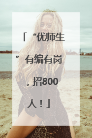 “优师生”有编有岗，招800人！