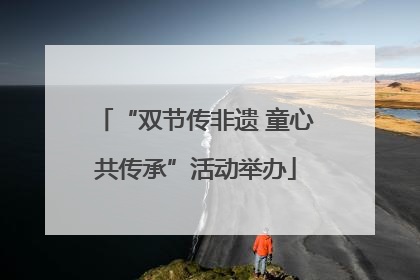 “双节传非遗 童心共传承”活动举办