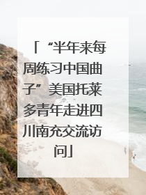 “半年来每周练习中国曲子”美国托莱多青年走进四川南充交流访问