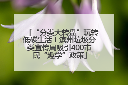 “分类大转盘”玩转低碳生活！滨州垃圾分类宣传周吸引400市民“趣学”政策