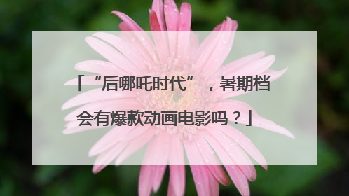 “后哪吒时代”，暑期档会有爆款动画电影吗？