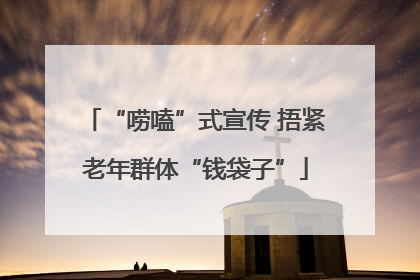 “唠嗑”式宣传 捂紧老年群体“钱袋子”