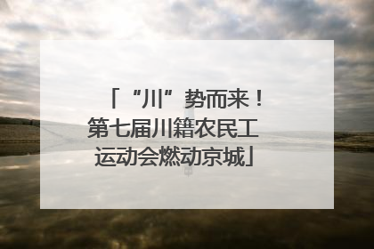 “川”势而来！第七届川籍农民工运动会燃动京城