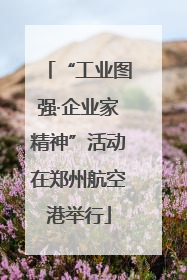 “工业图强·企业家精神”活动在郑州航空港举行