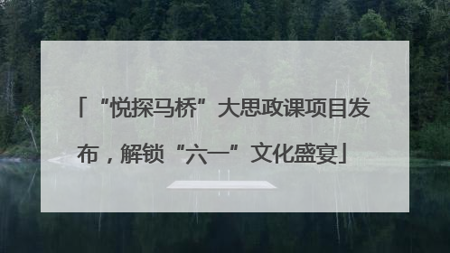 “悦探马桥”大思政课项目发布，解锁“六一”文化盛宴