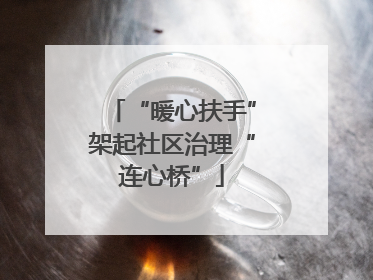 “暖心扶手”架起社区治理“连心桥”