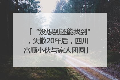 “没想到还能找到”，失散20年后，四川富顺小伙与家人团圆