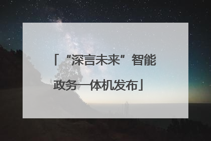“深言未来”智能政务一体机发布