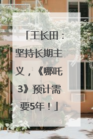 王长田：坚持长期主义，《哪吒3》预计需要5年！