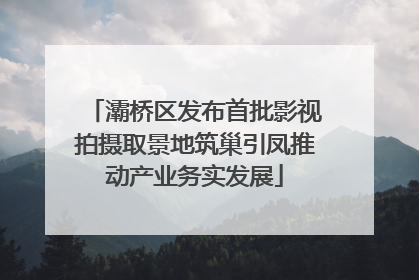 灞桥区发布首批影视拍摄取景地筑巢引凤推动产业务实发展