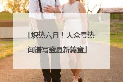 炽热六月！大众号热闻谱写盛夏新篇章