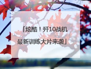 炫酷！歼10战机最新训练大片来袭