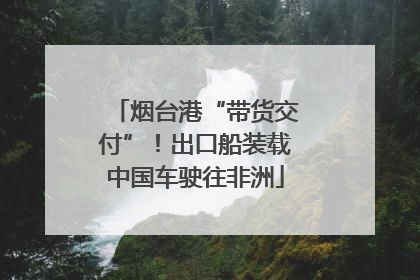 烟台港“带货交付”！出口船装载中国车驶往非洲