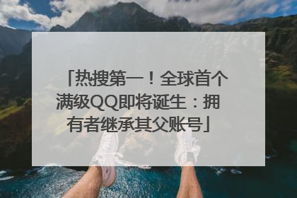 热搜第一！全球首个满级QQ即将诞生：拥有者继承其父账号