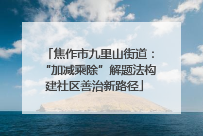 焦作市九里山街道：“加减乘除”解题法构建社区善治新路径