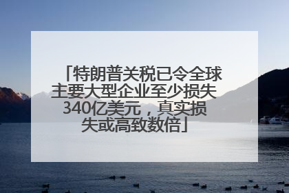 特朗普关税已令全球主要大型企业至少损失340亿美元，真实损失或高致数倍