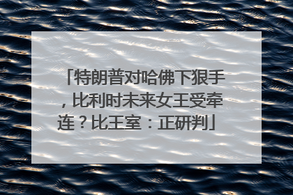 特朗普对哈佛下狠手，比利时未来女王受牵连？比王室：正研判