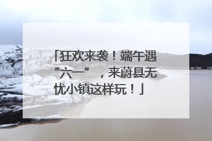 狂欢来袭！端午遇“六一”，来蔚县无忧小镇这样玩！