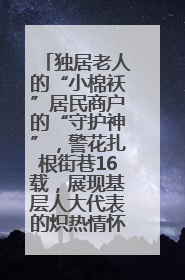 独居老人的“小棉袄”居民商户的“守护神”，警花扎根街巷16载，展现基层人大代表的炽热情怀