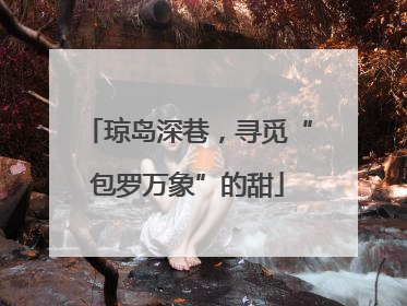 琼岛深巷，寻觅“包罗万象”的甜