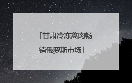 甘肃冷冻禽肉畅销俄罗斯市场