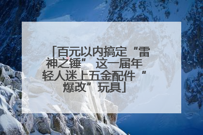 百元以内搞定“雷神之锤” 这一届年轻人迷上五金配件“爆改”玩具