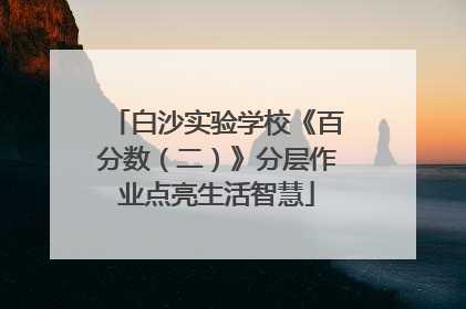 白沙实验学校《百分数（二）》分层作业点亮生活智慧