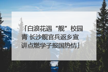 白浪花遇“舰”校园青 长沙舰官兵返乡宣讲点燃学子报国热情