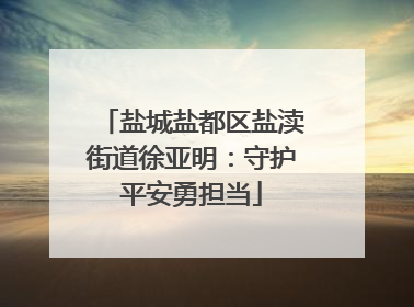 盐城盐都区盐渎街道徐亚明：守护平安勇担当