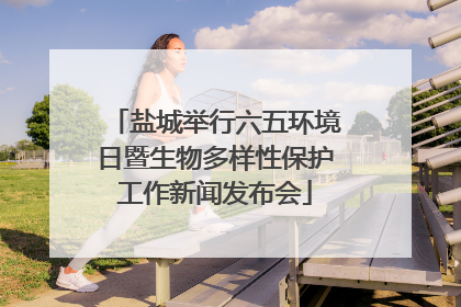 盐城举行六五环境日暨生物多样性保护工作新闻发布会