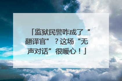 监狱民警咋成了“翻译官”？这场“无声对话”很暖心！