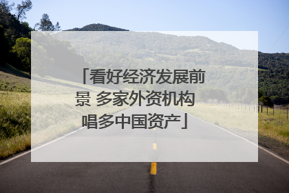 看好经济发展前景 多家外资机构唱多中国资产