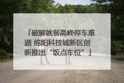 破解就餐高峰停车难题 绵阳科技城新区创新推出“饭点车位”
