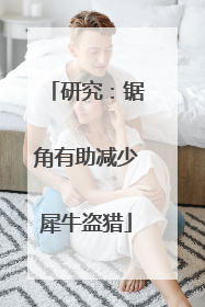 研究：锯角有助减少犀牛盗猎