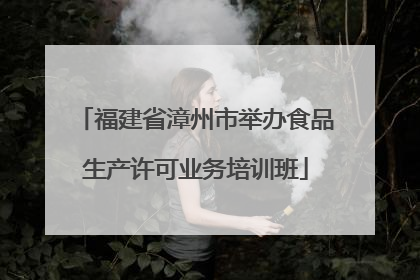福建省漳州市举办食品生产许可业务培训班