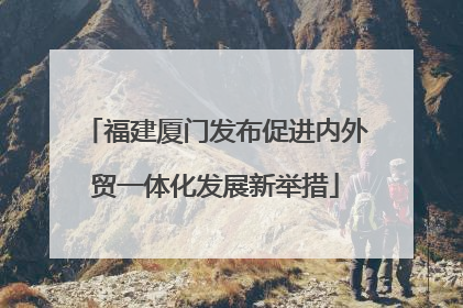 福建厦门发布促进内外贸一体化发展新举措