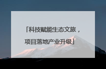 科技赋能生态文旅，项目落地产业升级